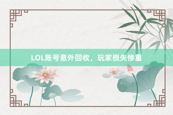 LOL账号意外回收，玩家损失惨重