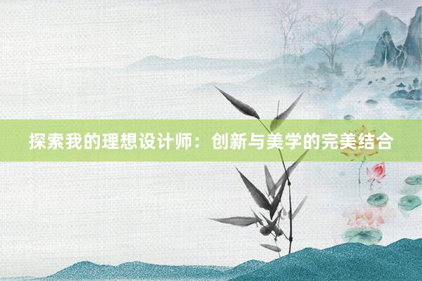 探索我的理想设计师：创新与美学的完美结合