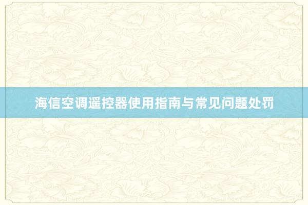 海信空调遥控器使用指南与常见问题处罚